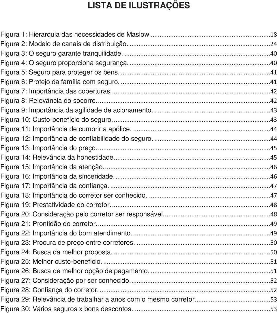 ..42 Figura 8: Relevância do socorro....42 Figura 9: Importância da agilidade de acionamento....43 Figura 10: Custo-benefício do seguro....43 Figura 11: Importância de cumprir a apólice.