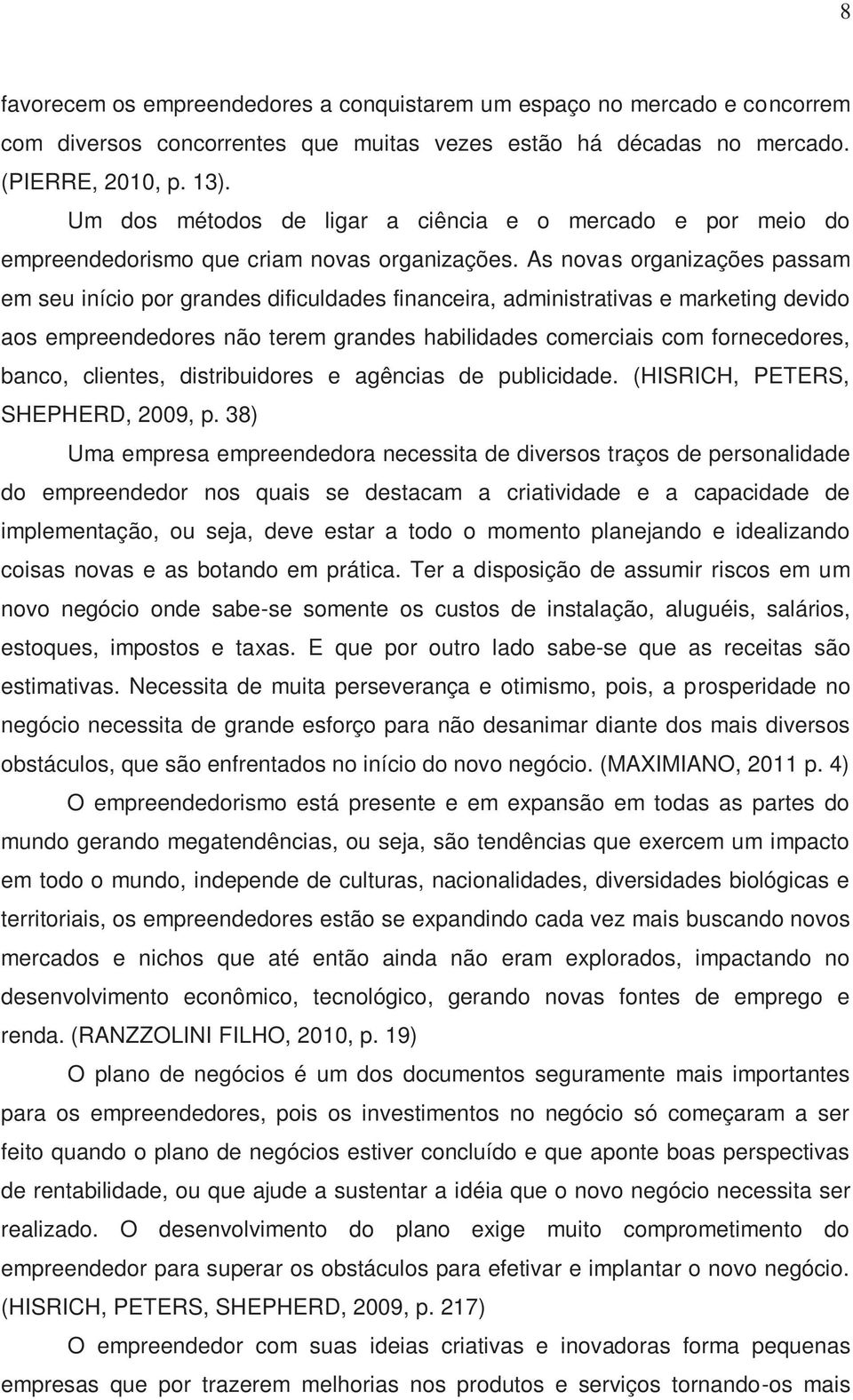 As novas organizações passam em seu início por grandes dificuldades financeira, administrativas e marketing devido aos empreendedores não terem grandes habilidades comerciais com fornecedores, banco,