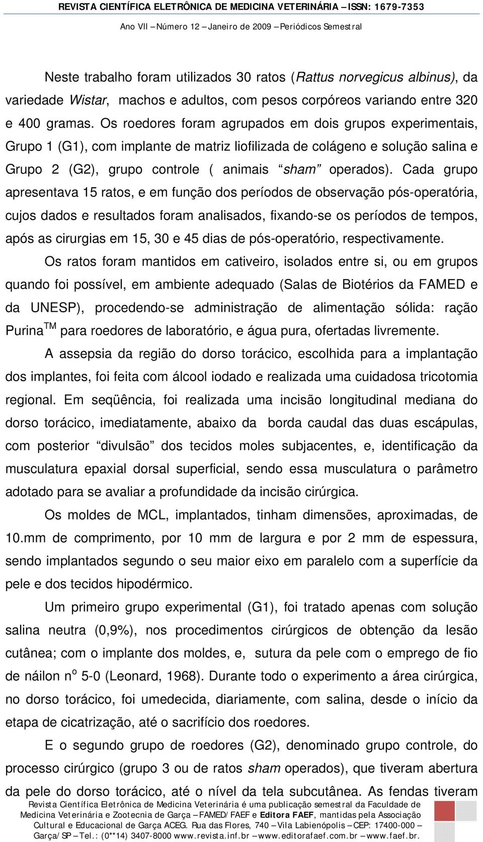 Cada grupo apresentava 15 ratos, e em função dos períodos de observação pós-operatória, cujos dados e resultados foram analisados, fixando-se os períodos de tempos, após as cirurgias em 15, 30 e 45