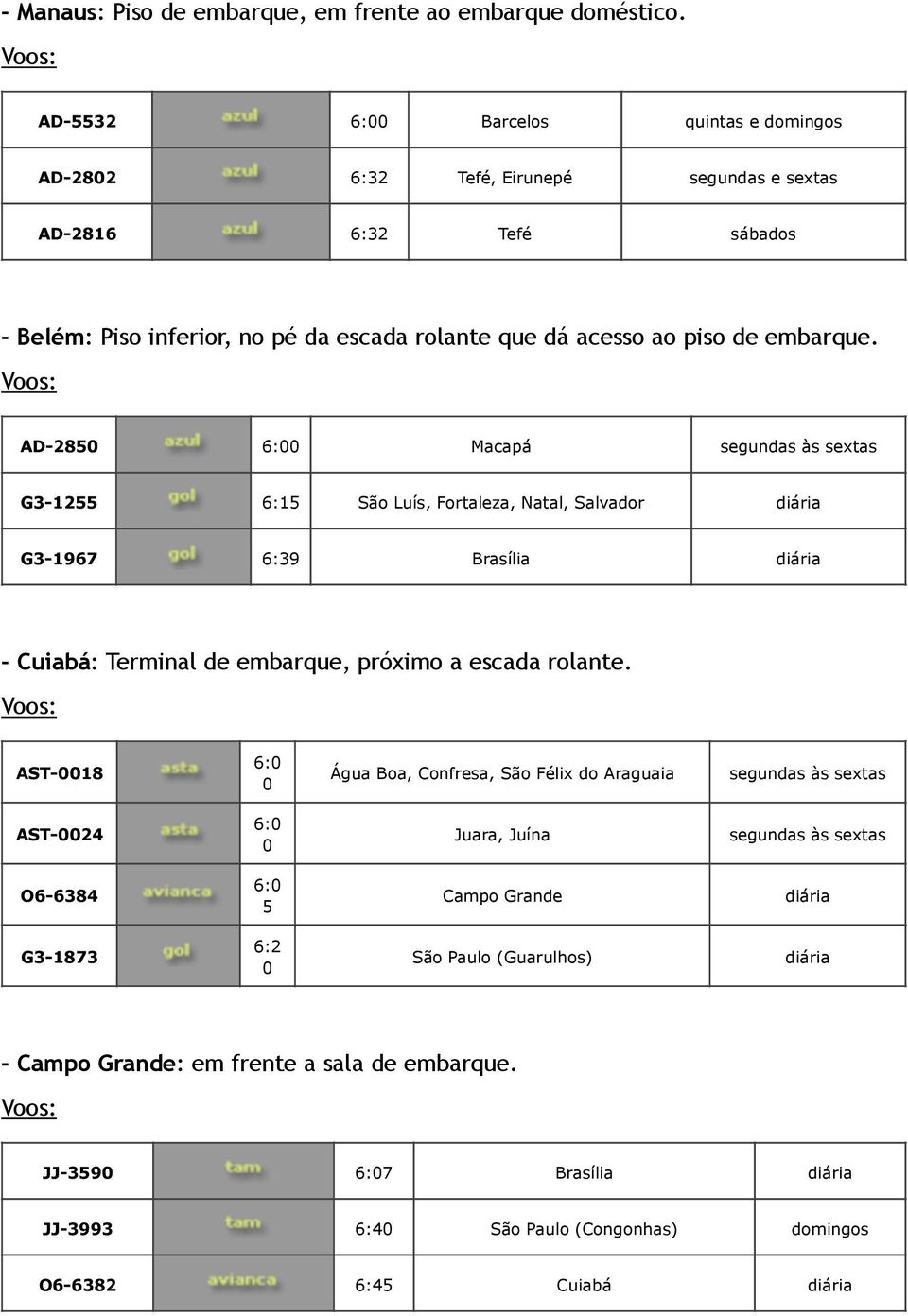 AD- : Barcelos quintas e domingos AD- Tefé, Eirunepé segundas e sextas AD- Tefé AD- : Macapá G- São Luís, Fortaleza, Natal, Salvador G-9