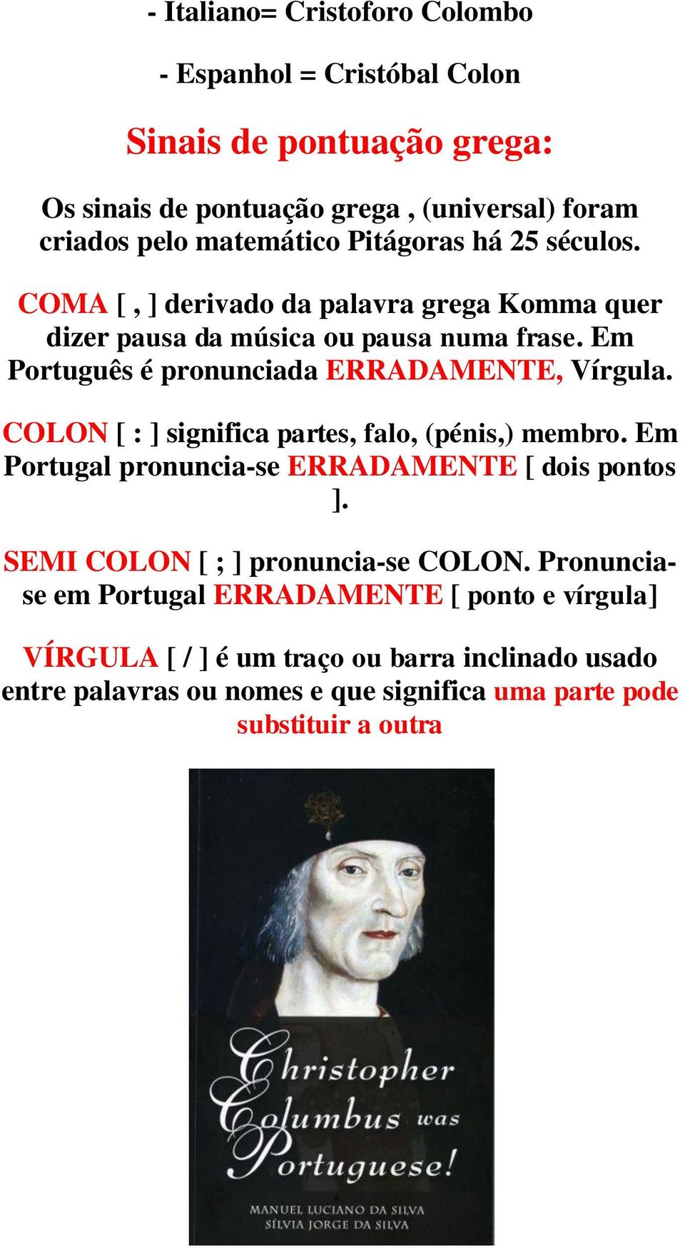 Em Português é pronunciada ERRADAMENTE, Vírgula. COLON [ : ] significa partes, falo, (pénis,) membro. Em Portugal pronuncia-se ERRADAMENTE [ dois pontos ].