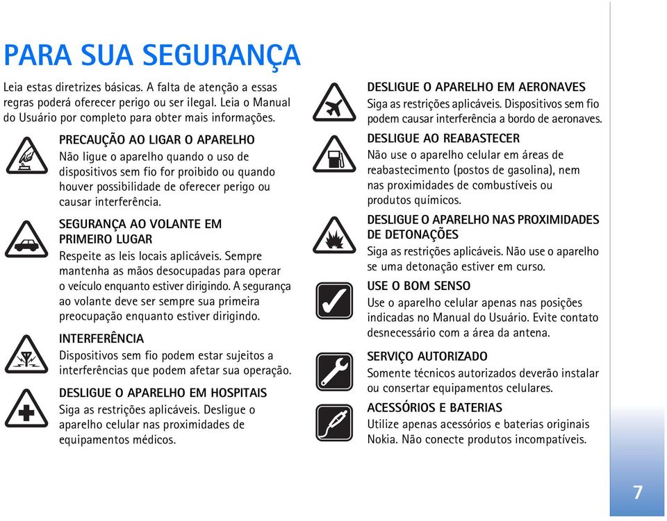 SEGURANÇA AO VOLANTE EM PRIMEIRO LUGAR Respeite as leis locais aplicáveis. Sempre mantenha as mãos desocupadas para operar o veículo enquanto estiver dirigindo.