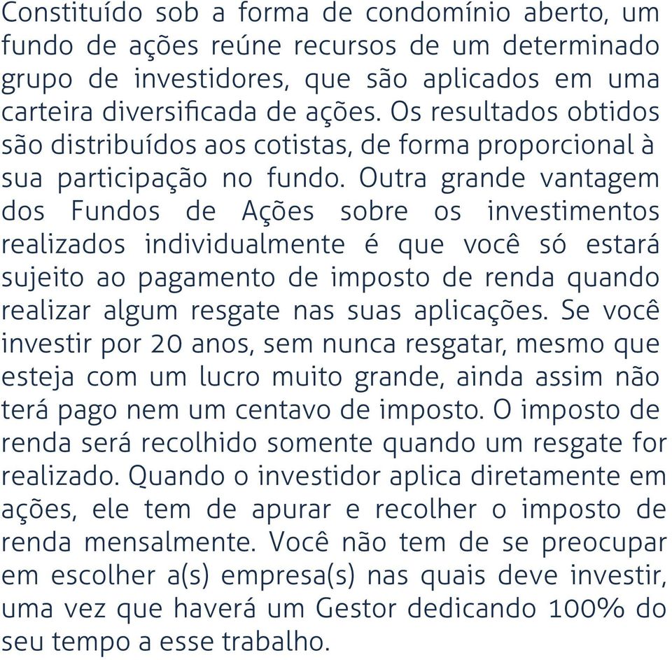 Outra grande vantagem dos Fundos de Ações sobre os investimentos realizados individualmente é que você só estará sujeito ao pagamento de imposto de renda quando realizar algum resgate nas suas