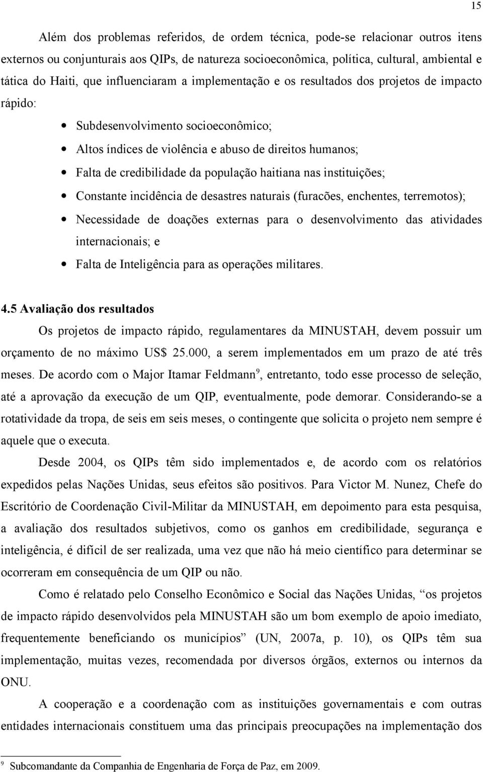 população haitiana nas instituições; Constante incidência de desastres naturais (furacões, enchentes, terremotos); Necessidade de doações externas para o desenvolvimento das atividades