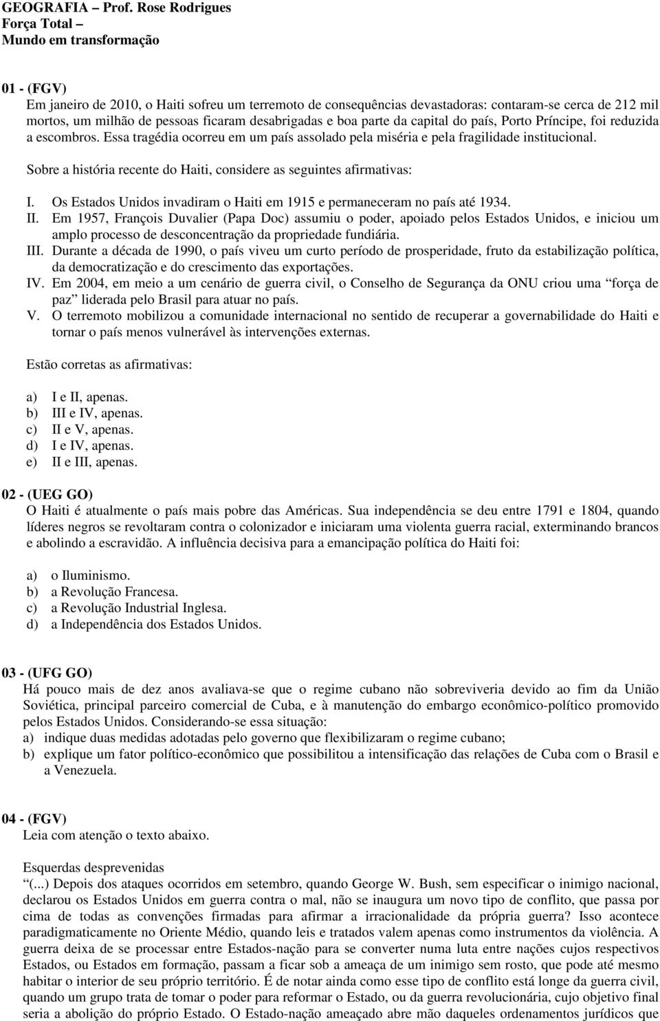 ficaram desabrigadas e boa parte da capital do país, Porto Príncipe, foi reduzida a escombros. Essa tragédia ocorreu em um país assolado pela miséria e pela fragilidade institucional.