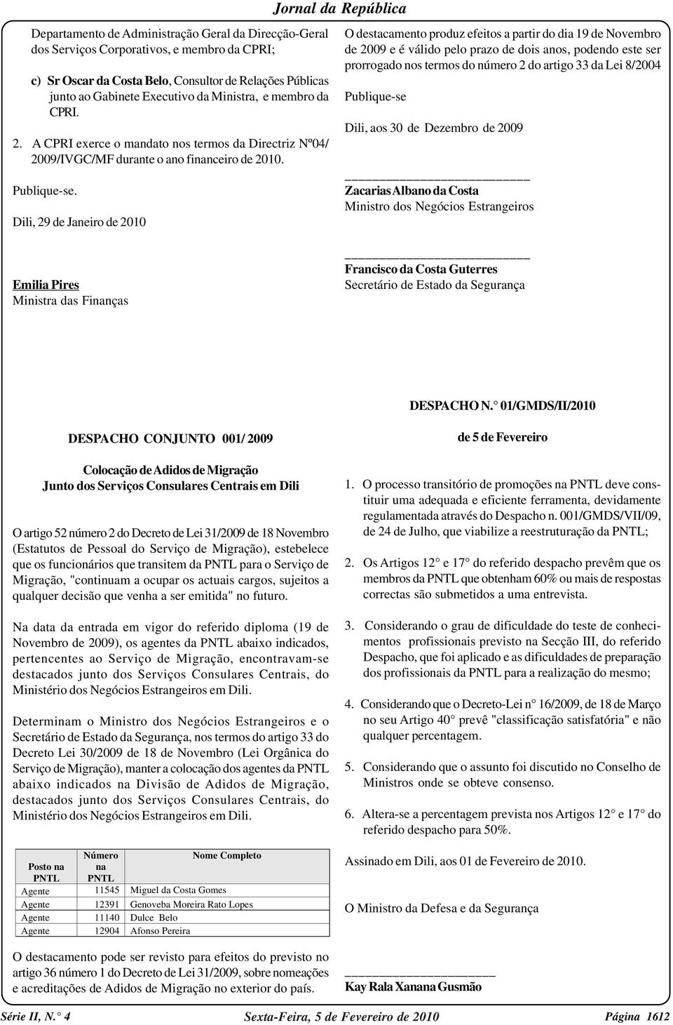 Dili, 29 de Janeiro de 2010 O destacamento produz efeitos a partir do dia 19 de Novembro de 2009 e é válido pelo prazo de dois anos, podendo este ser prorrogado nos termos do número 2 do artigo 33 da