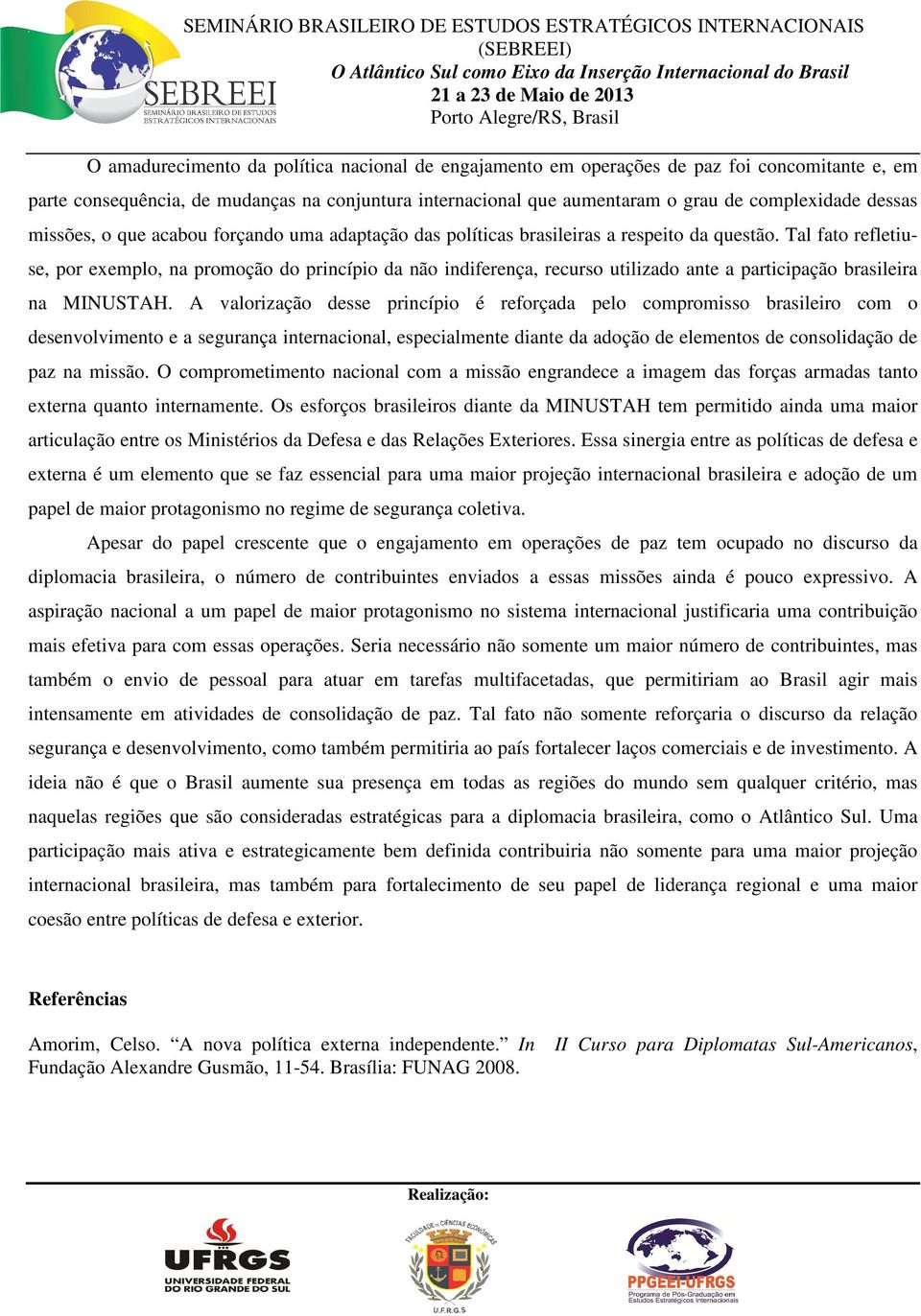 Tal fato refletiuse, por exemplo, na promoção do princípio da não indiferença, recurso utilizado ante a participação brasileira na MINUSTAH.