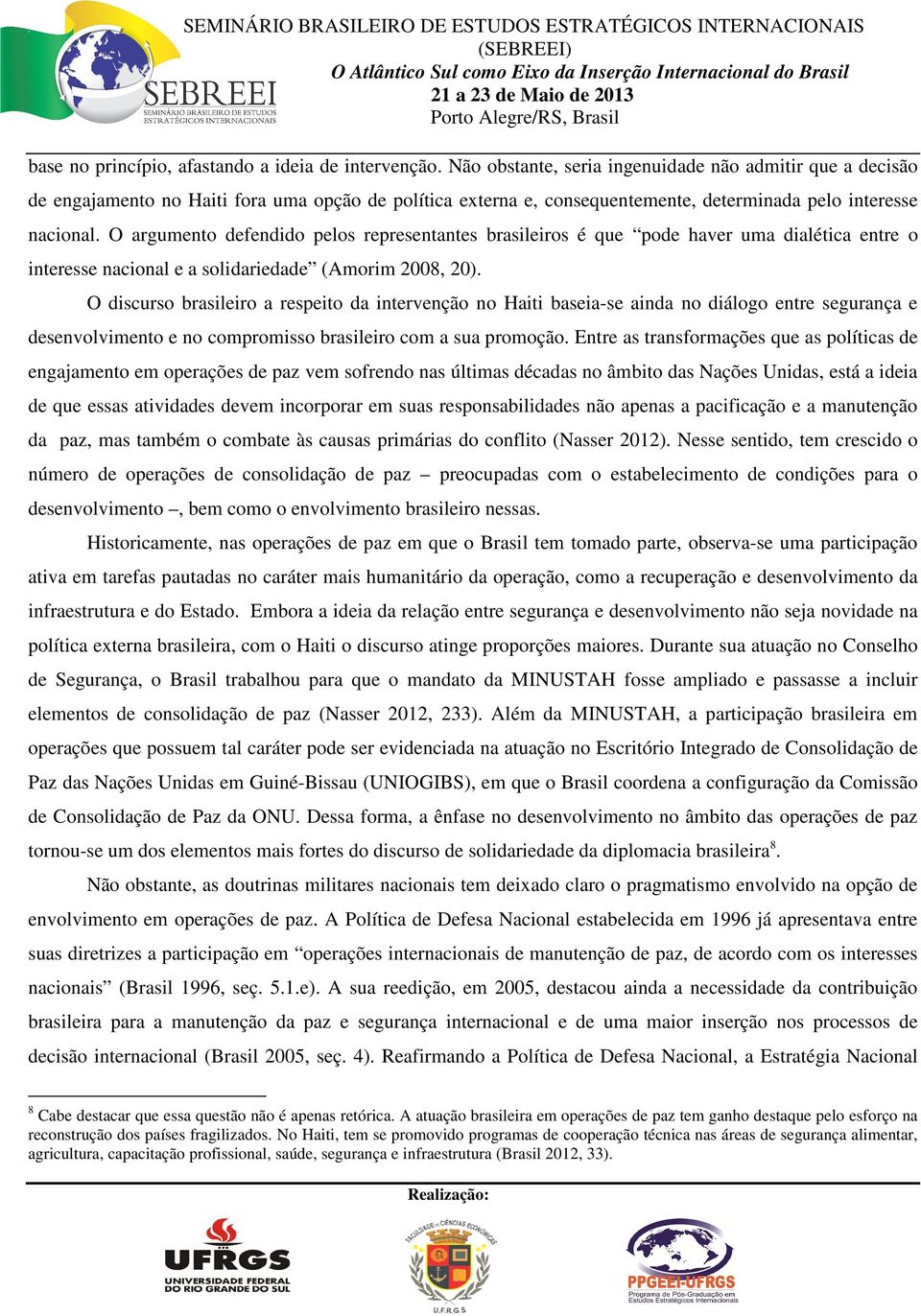 O argumento defendido pelos representantes brasileiros é que pode haver uma dialética entre o interesse nacional e a solidariedade (Amorim 2008, 20).