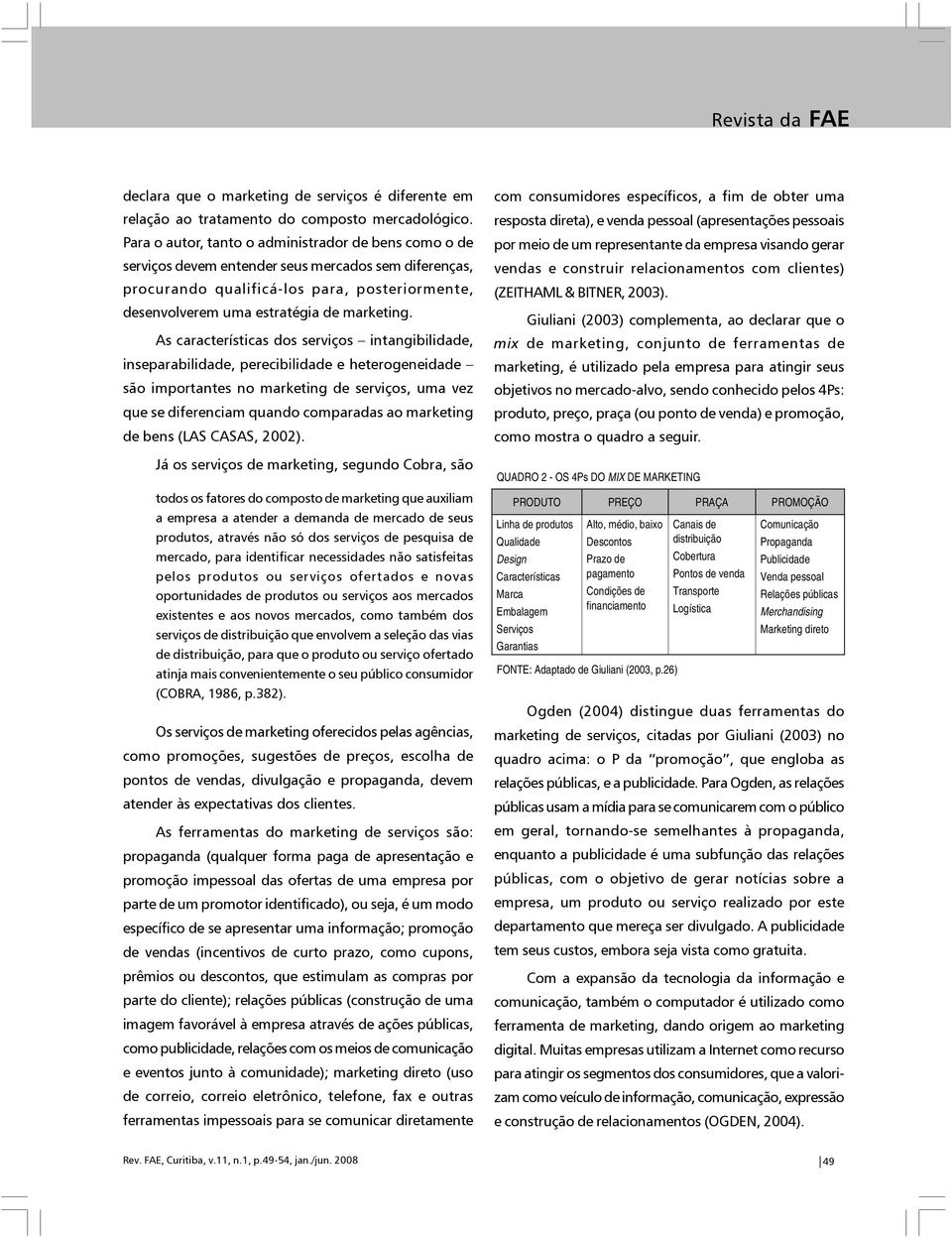 As características dos serviços intangibilidade, inseparabilidade, perecibilidade e heterogeneidade são importantes no marketing de serviços, uma vez que se diferenciam quando comparadas ao marketing