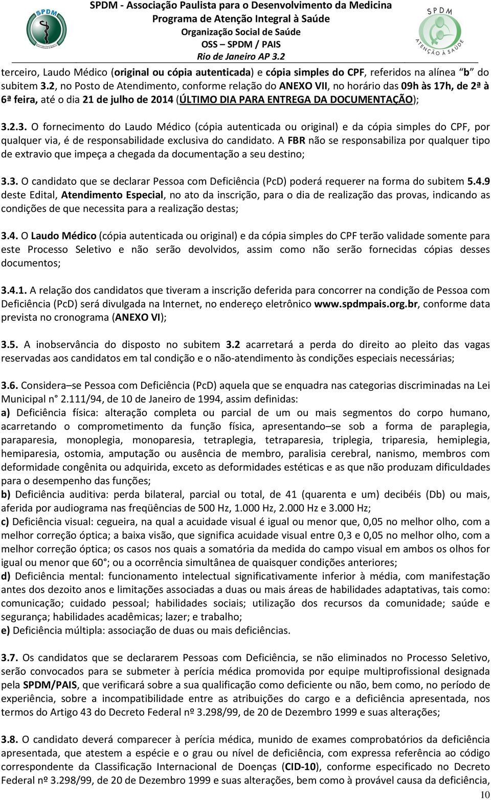 2.3. O fornecimento do Laudo Médico (cópia autenticada ou original) e da cópia simples do CPF, por qualquer via, é de responsabilidade exclusiva do candidato.