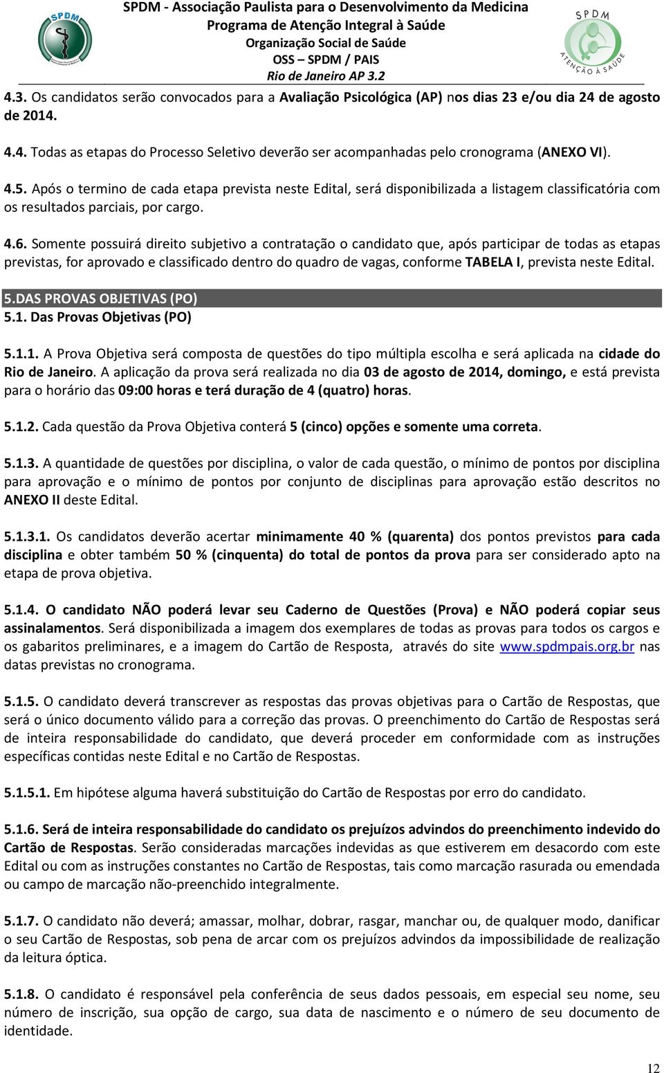 Somente possuirá direito subjetivo a contratação o candidato que, após participar de todas as etapas previstas, for aprovado e classificado dentro do quadro de vagas, conforme TABELA I, prevista