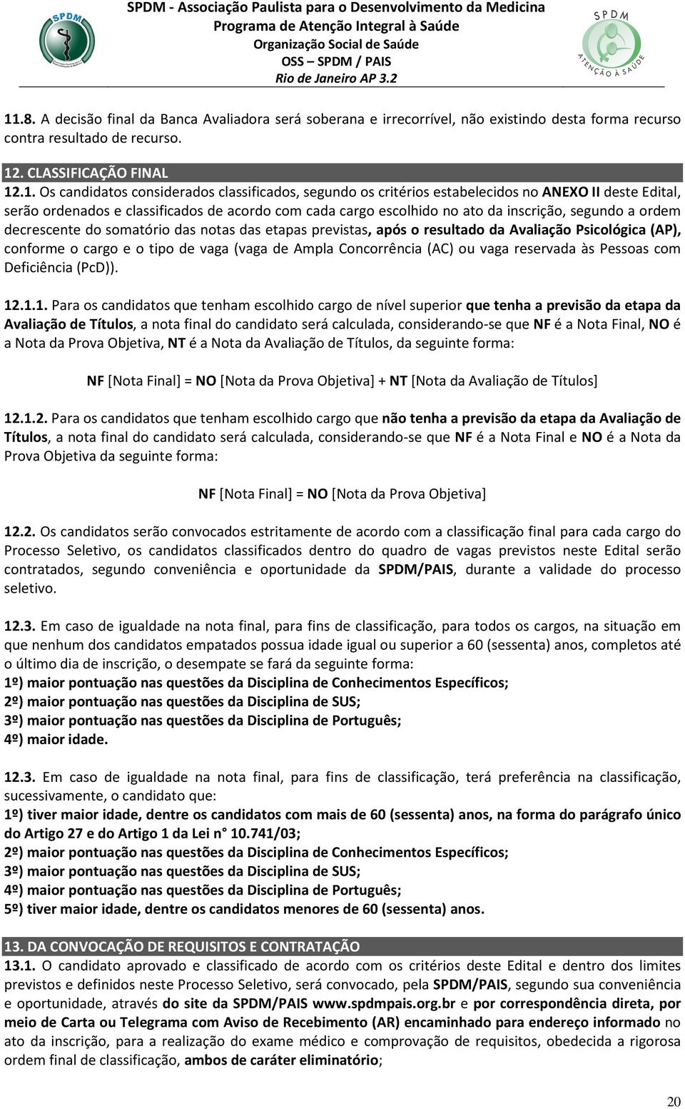 somatório das notas das etapas previstas, após o resultado da Avaliação Psicológica (AP), conforme o cargo e o tipo de vaga (vaga de Ampla Concorrência (AC) ou vaga reservada às Pessoas com