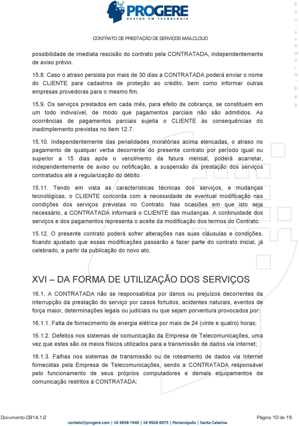 Os serviços prestados em cada mês, para efeito de cobrança, se constituem em um todo indivisível, de modo que pagamentos parciais não são admitidos.