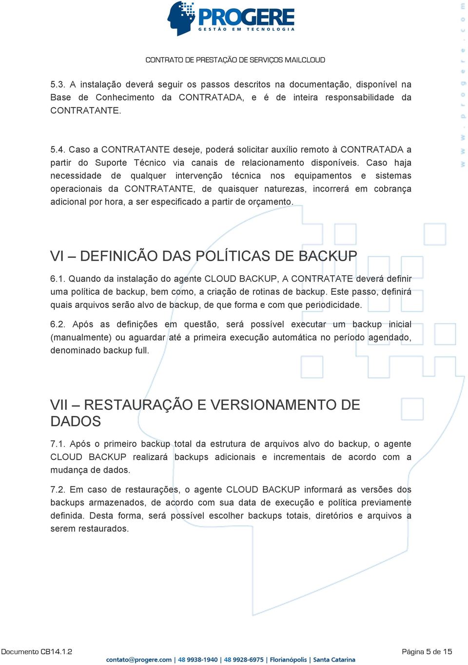 Caso haja necessidade de qualquer intervenção técnica nos equipamentos e sistemas operacionais da CONTRATANTE, de quaisquer naturezas, incorrerá em cobrança adicional por hora, a ser especificado a