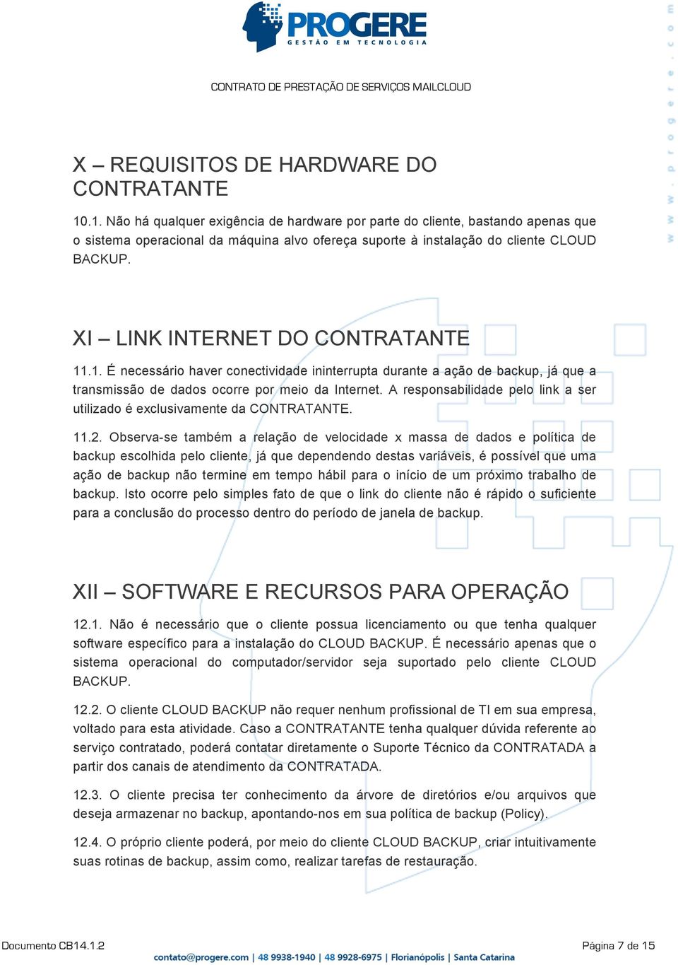 XI LINK INTERNET DO CONTRATANTE 11.1. É necessário haver conectividade ininterrupta durante a ação de backup, já que a transmissão de dados ocorre por meio da Internet.