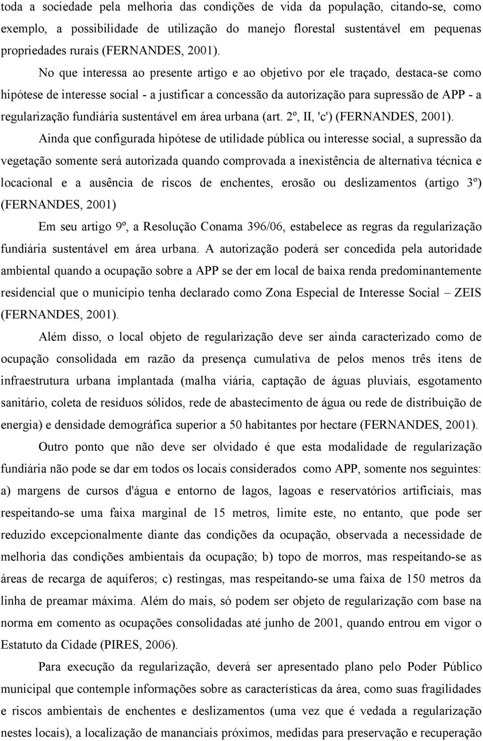 No que interessa ao presente artigo e ao objetivo por ele traçado, destaca-se como hipótese de interesse social - a justificar a concessão da autorização para supressão de APP - a regularização