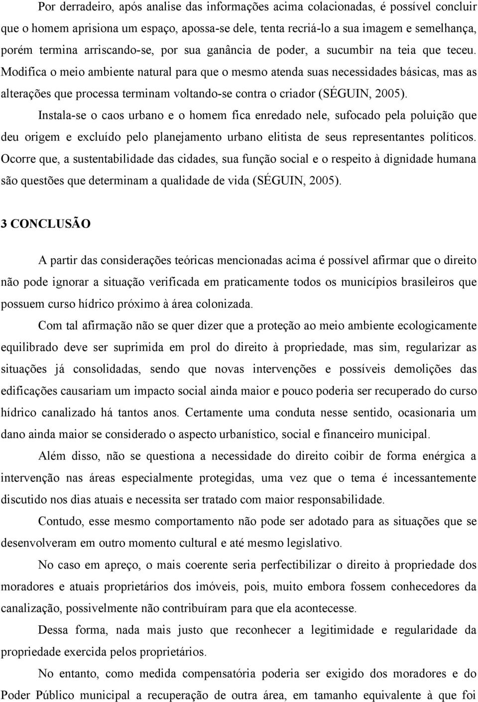 Modifica o meio ambiente natural para que o mesmo atenda suas necessidades básicas, mas as alterações que processa terminam voltando-se contra o criador (SÉGUIN, 2005).