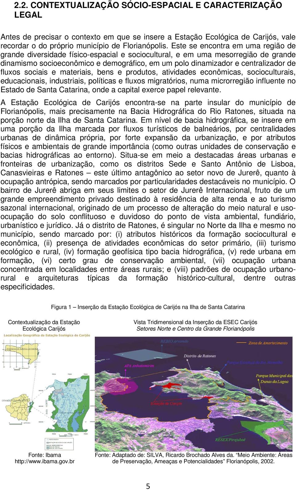 fluxos sociais e materiais, bens e produtos, atividades econômicas, socioculturais, educacionais, industriais, políticas e fluxos migratórios, numa microrregião influente no Estado de Santa Catarina,