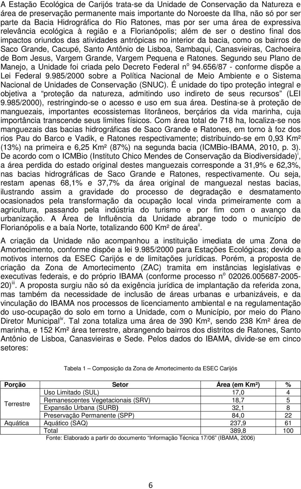 bairros de Saco Grande, Cacupé, Santo Antônio de Lisboa, Sambaqui, Canasvieiras, Cachoeira de Bom Jesus, Vargem Grande, Vargem Pequena e Ratones.