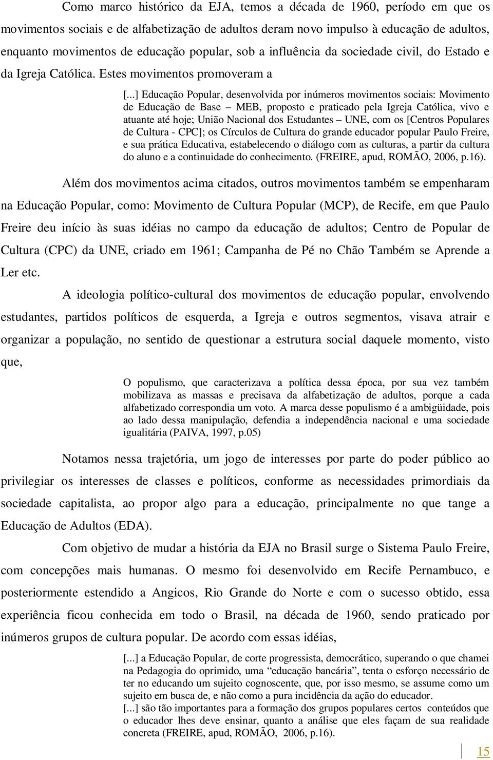 ..] Educação Popular, desenvolvida por inúmeros movimentos sociais: Movimento de Educação de Base MEB, proposto e praticado pela Igreja Católica, vivo e atuante até hoje; União Nacional dos