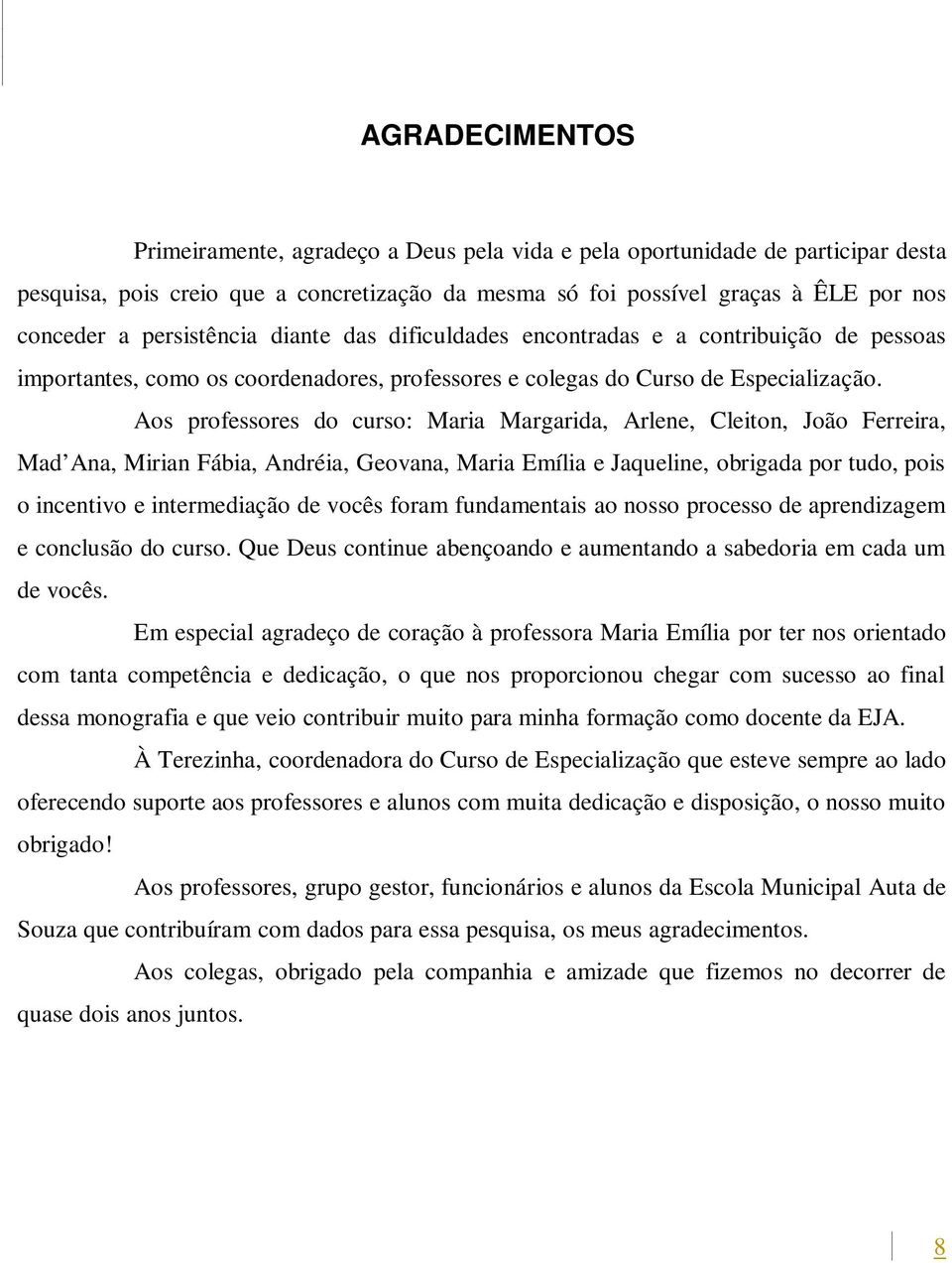 Aos professores do curso: Maria Margarida, Arlene, Cleiton, João Ferreira, Mad Ana, Mirian Fábia, Andréia, Geovana, Maria Emília e Jaqueline, obrigada por tudo, pois o incentivo e intermediação de