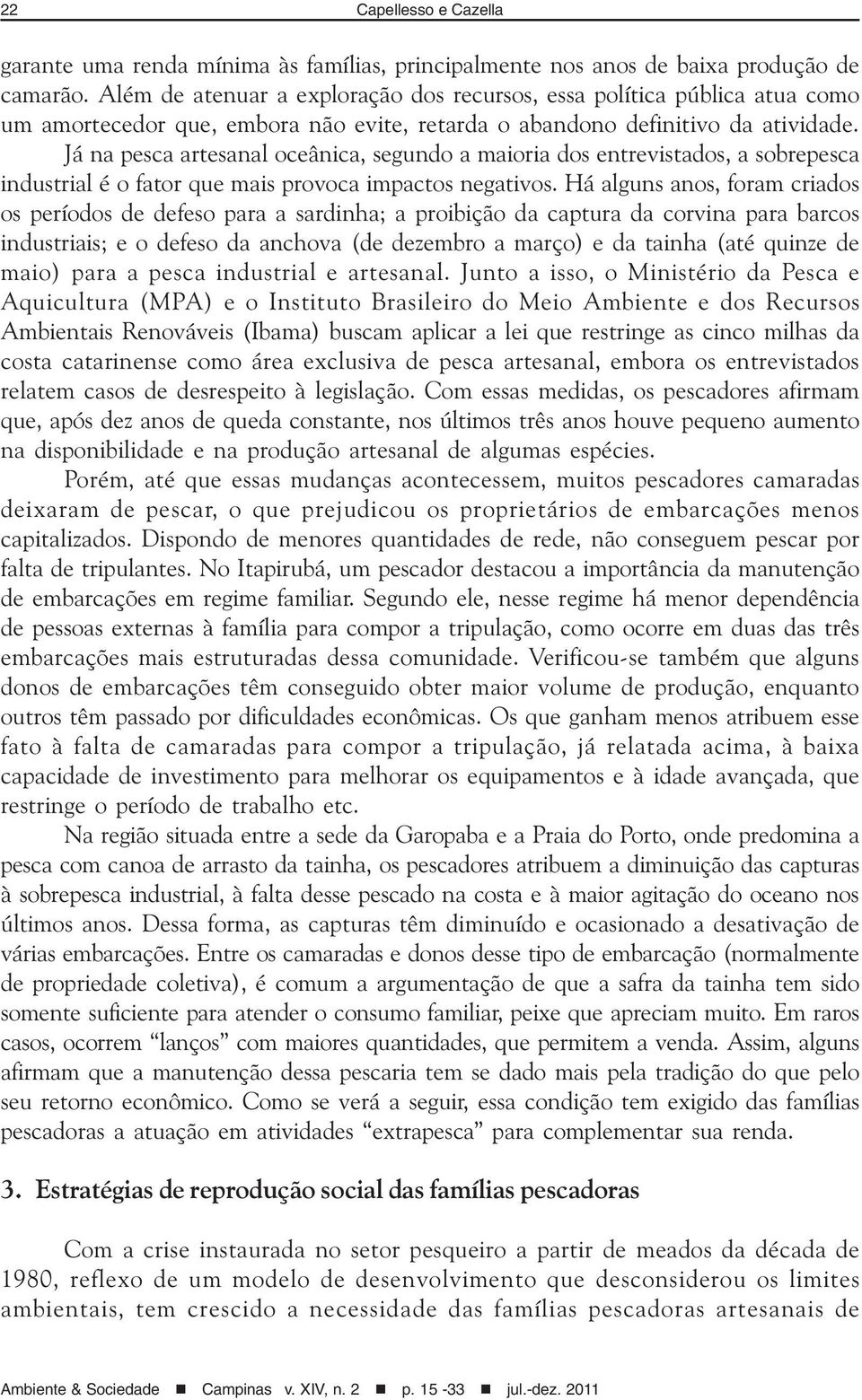 Já na pesca artesanal oceânica, segundo a maioria dos entrevistados, a sobrepesca industrial é o fator que mais provoca impactos negativos.