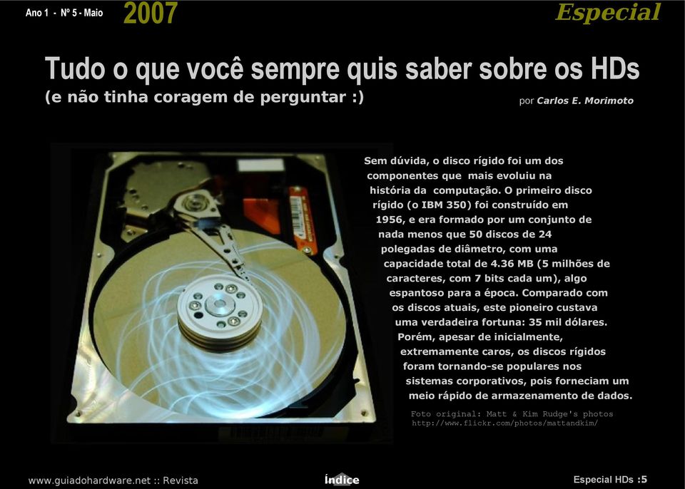 O primeiro disco rígido (o IBM 350) foi construído em 1956, e era formado por um conjunto de nada menos que 50 discos de 24 polegadas de diâmetro, com uma capacidade total de 4.