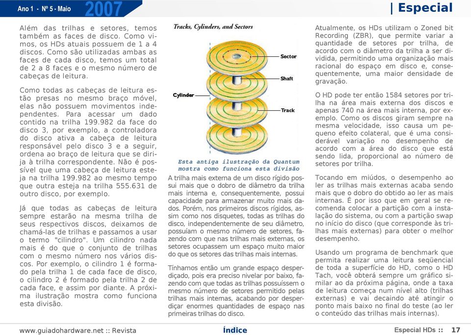 Como são utilizadas ambas as faces de cada disco, temos um total de 2 a 8 faces e o mesmo número de cabeças de leitura.