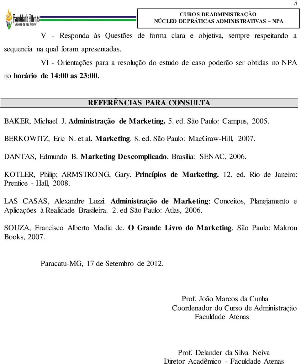 São Paulo: Campus, 2005. BERKOWITZ, Eric N. et al. Marketing. 8. ed. São Paulo: MacGraw-Hill, 2007. DANTAS, Edmundo B. Marketing Descomplicado. Brasília: SENAC, 2006. KOTLER, Philip; ARMSTRONG, Gary.