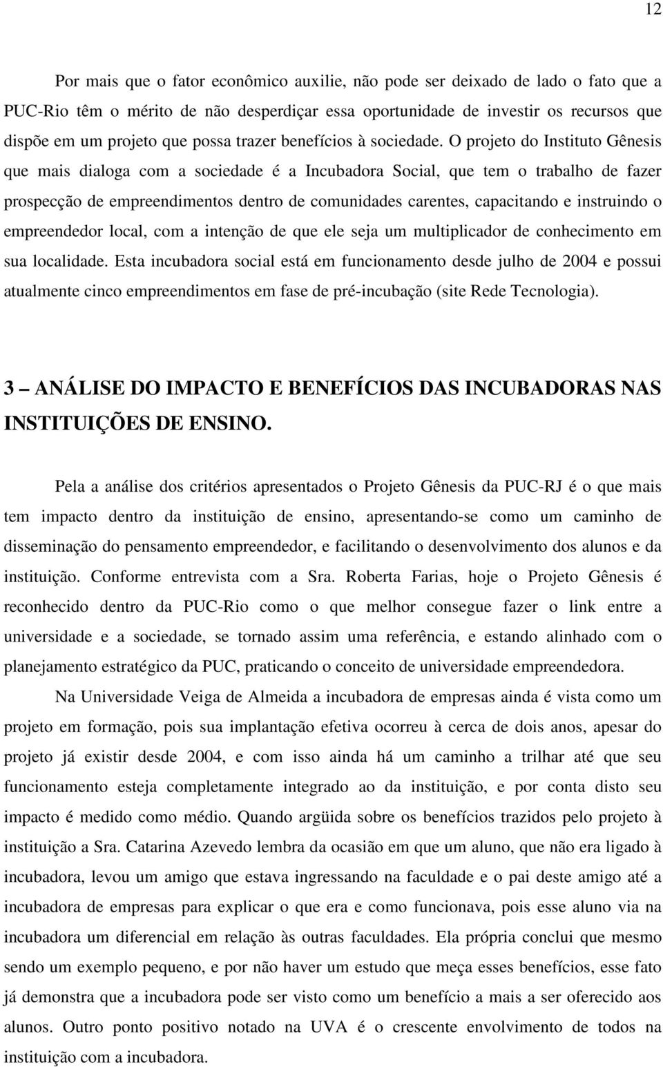 O projeto do Instituto Gênesis que mais dialoga com a sociedade é a Incubadora Social, que tem o trabalho de fazer prospecção de empreendimentos dentro de comunidades carentes, capacitando e