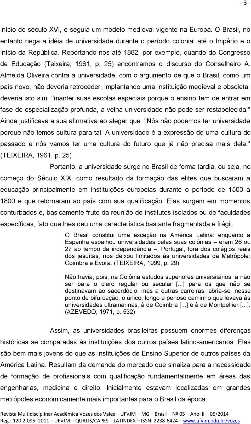 Almeida Oliveira contra a universidade, com o argumento de que o Brasil, como um país novo, não deveria retroceder, implantando uma instituição medieval e obsoleta; deveria isto sim, "manter suas