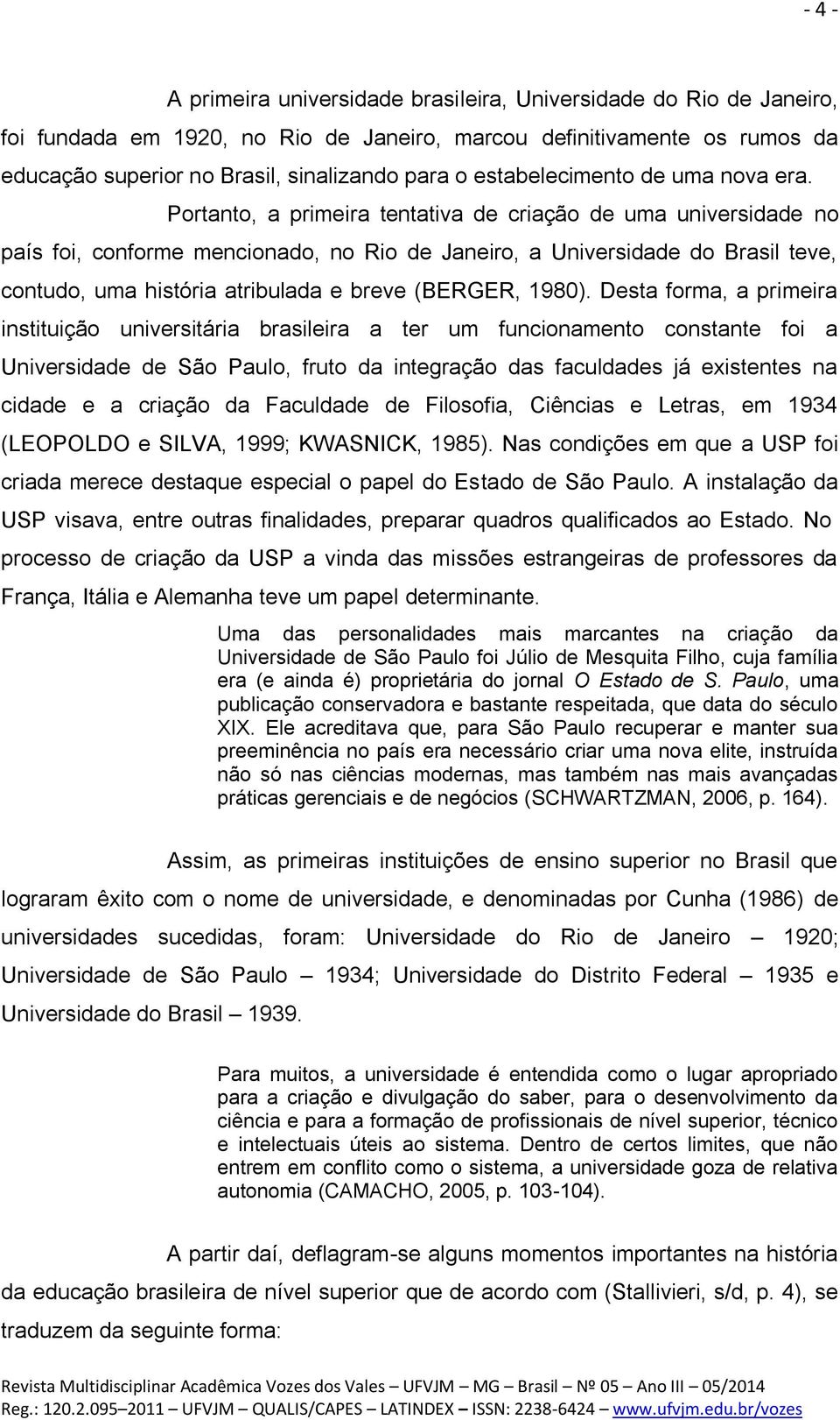 Portanto, a primeira tentativa de criação de uma universidade no país foi, conforme mencionado, no Rio de Janeiro, a Universidade do Brasil teve, contudo, uma história atribulada e breve (BERGER,