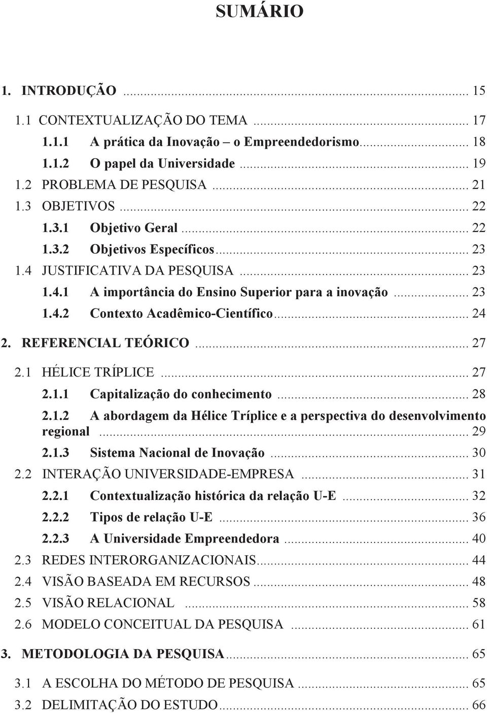 .. 24 2. REFERENCIAL TEÓRICO... 27 2.1 HÉLICE TRÍPLICE... 27 2.1.1 Capitalização do conhecimento... 28 2.1.2 A abordagem da Hélice Tríplice e a perspectiva do desenvolvimento regional... 29 2.1.3 Sistema Nacional de Inovação.