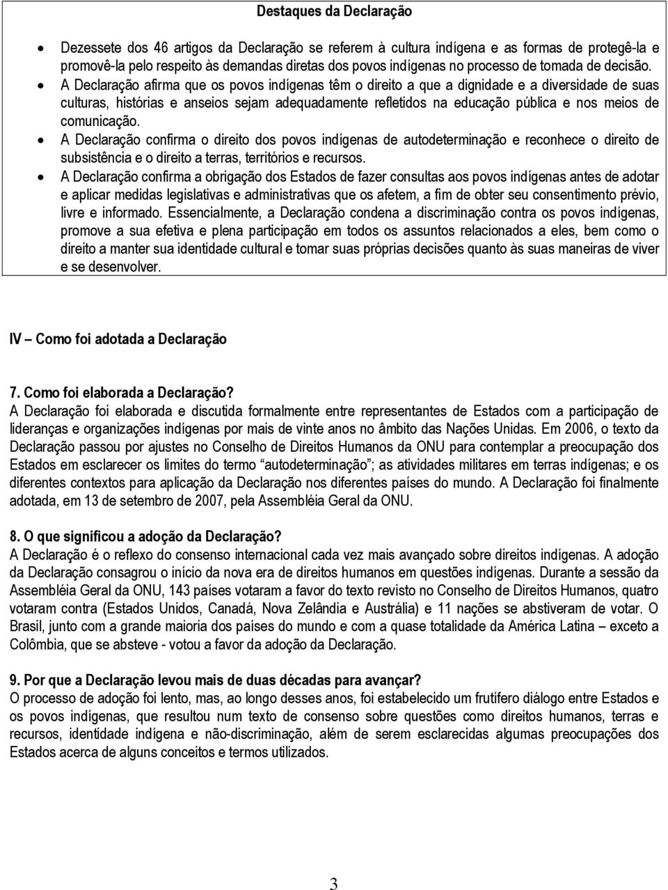 A Declaração afirma que os povos indígenas têm o direito a que a dignidade e a diversidade de suas culturas, histórias e anseios sejam adequadamente refletidos na educação pública e nos meios de