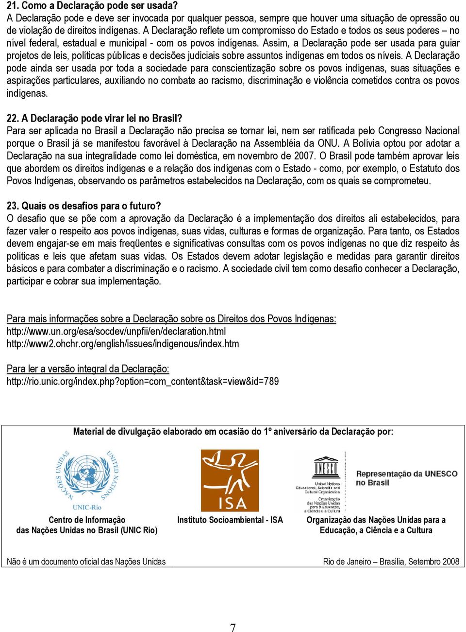 Assim, a Declaração pode ser usada para guiar projetos de leis, políticas públicas e decisões judiciais sobre assuntos indígenas em todos os níveis.