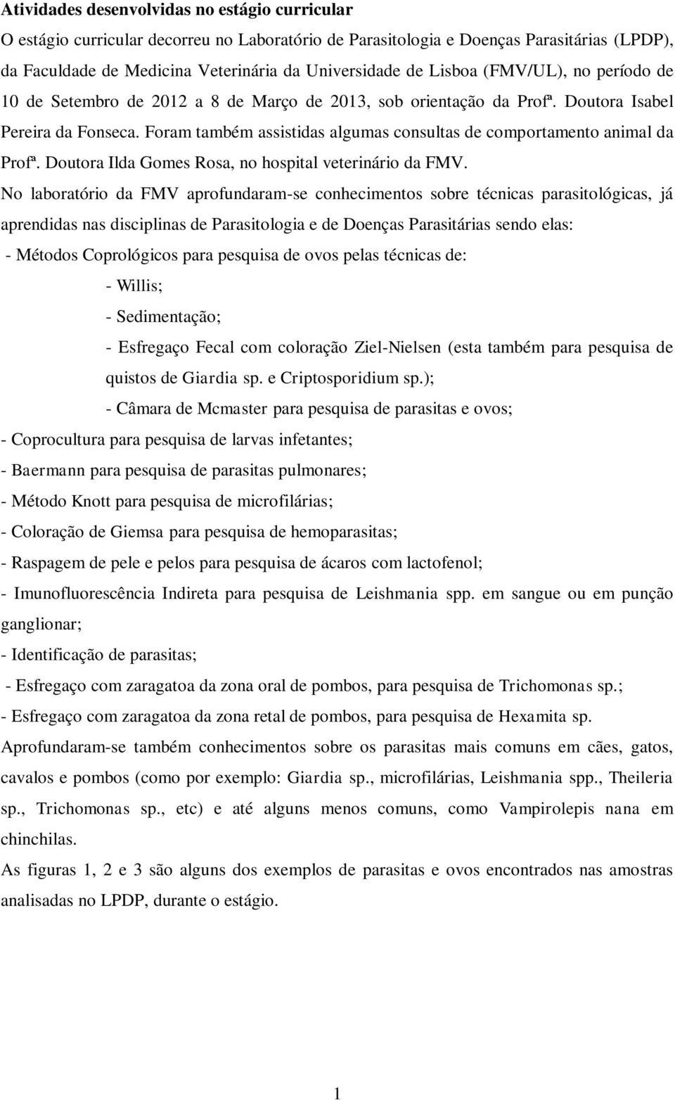 Foram também assistidas algumas consultas de comportamento animal da Profª. Doutora Ilda Gomes Rosa, no hospital veterinário da FMV.