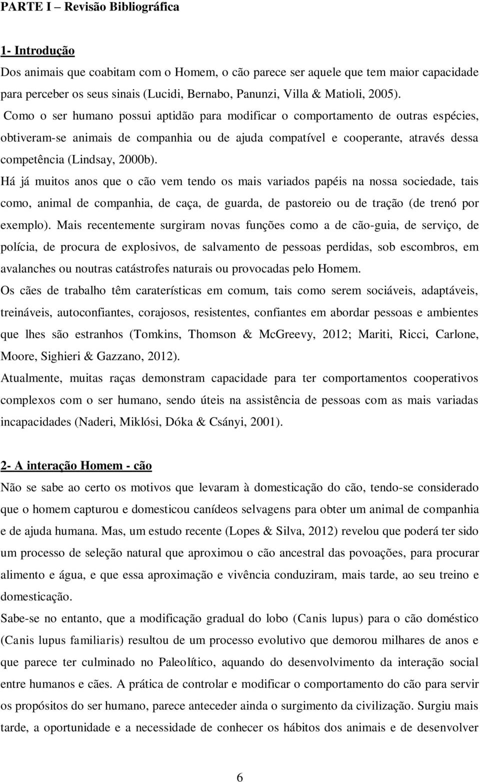 Como o ser humano possui aptidão para modificar o comportamento de outras espécies, obtiveram-se animais de companhia ou de ajuda compatível e cooperante, através dessa competência (Lindsay, 2000b).