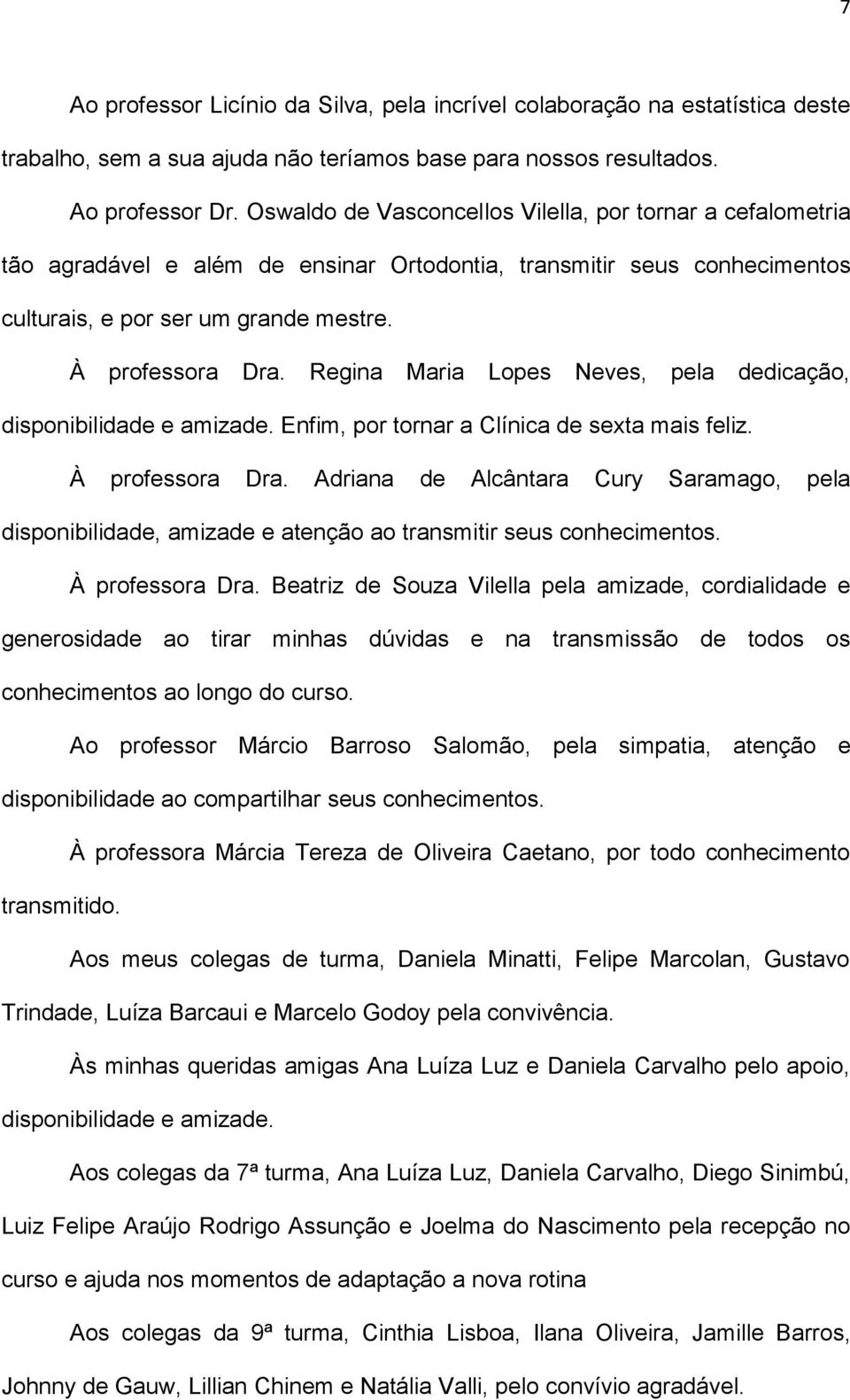 Regina Maria Lopes Neves, pela dedicação, disponibilidade e amizade. Enfim, por tornar a Clínica de sexta mais feliz. À professora Dra.