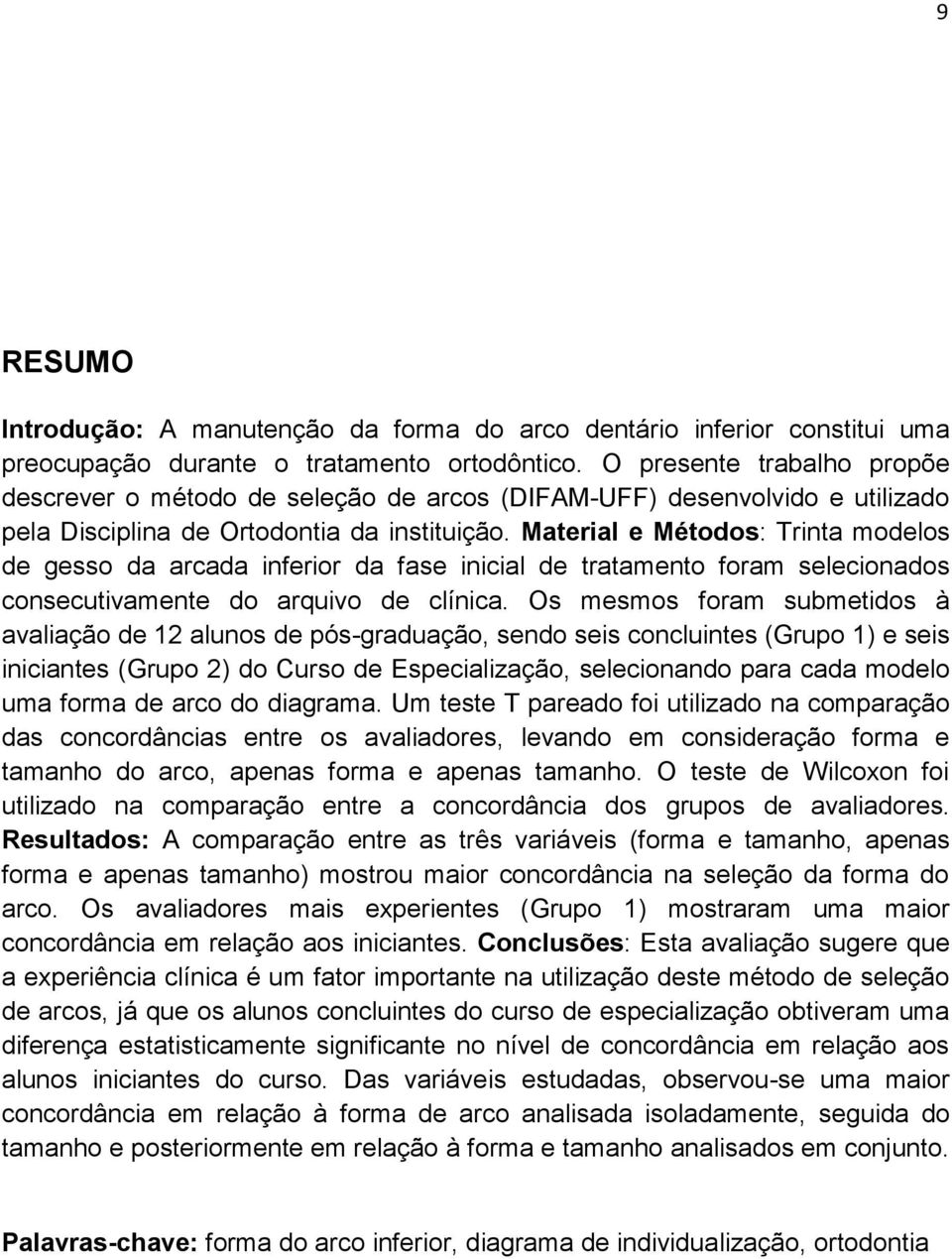 Material e Métodos: Trinta modelos de gesso da arcada inferior da fase inicial de tratamento foram selecionados consecutivamente do arquivo de clínica.