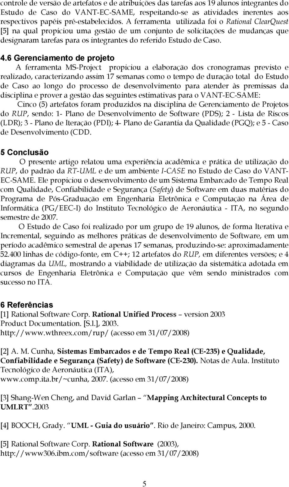 A ferramenta utilizada foi o Rational ClearQuest [5] na qual propiciou uma gestão de um conjunto de solicitações de mudanças que designaram tarefas para os integrantes do referido Estudo de Caso. 4.