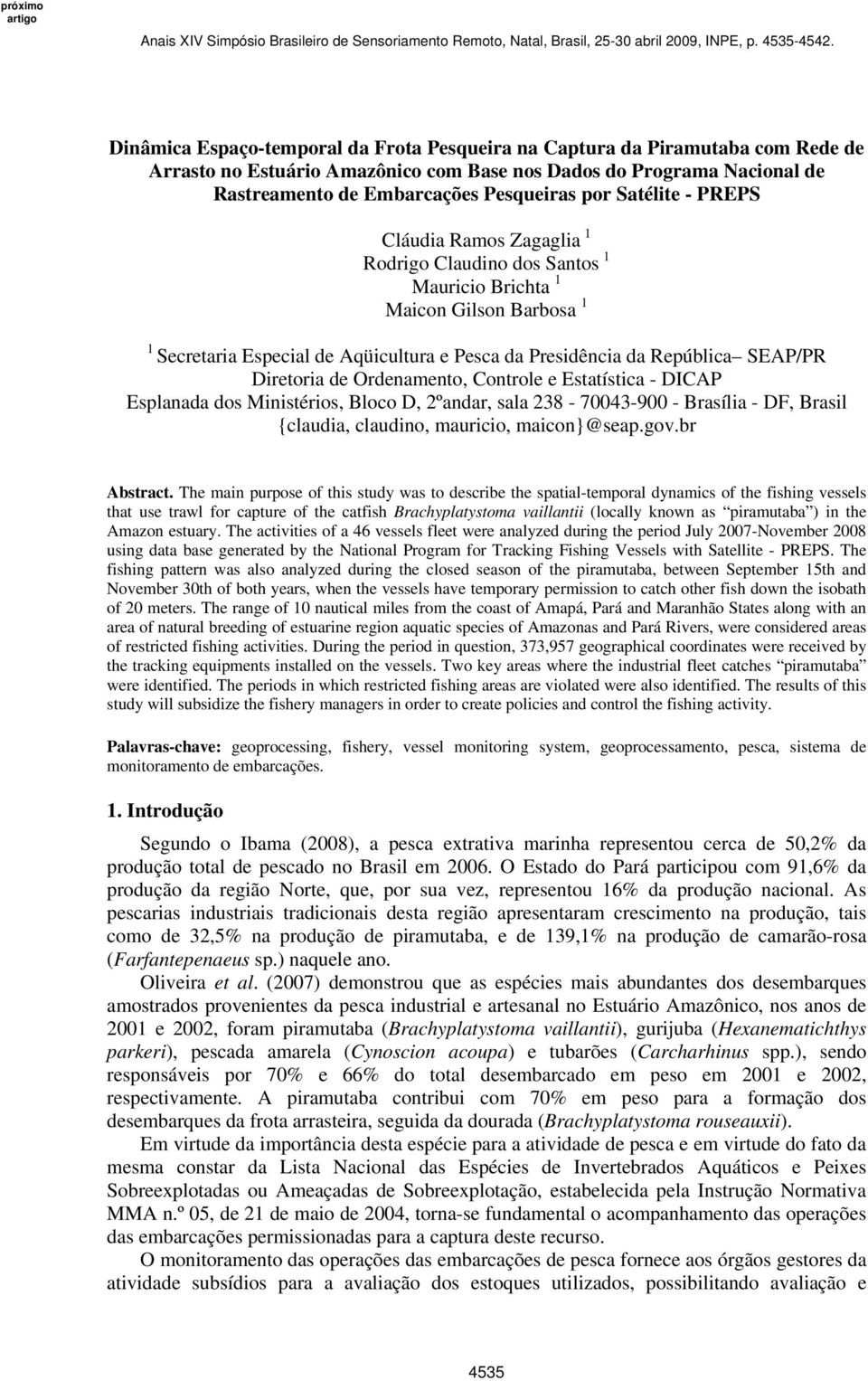 Diretoria de Ordenamento, Controle e Estatística - DICAP Esplanada dos Ministérios, Bloco D, 2ºandar, sala 238-70043-900 - Brasília - DF, Brasil {claudia, claudino, mauricio, maicon}@seap.gov.