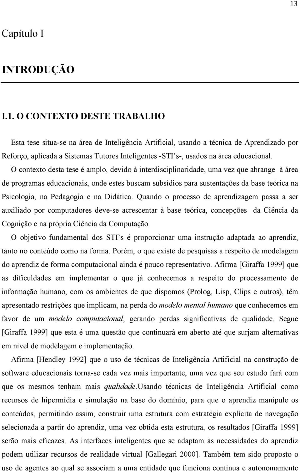 O contexto desta tese é amplo, devido à interdisciplinaridade, uma vez que abrange à área de programas educacionais, onde estes buscam subsídios para sustentações da base teórica na Psicologia, na