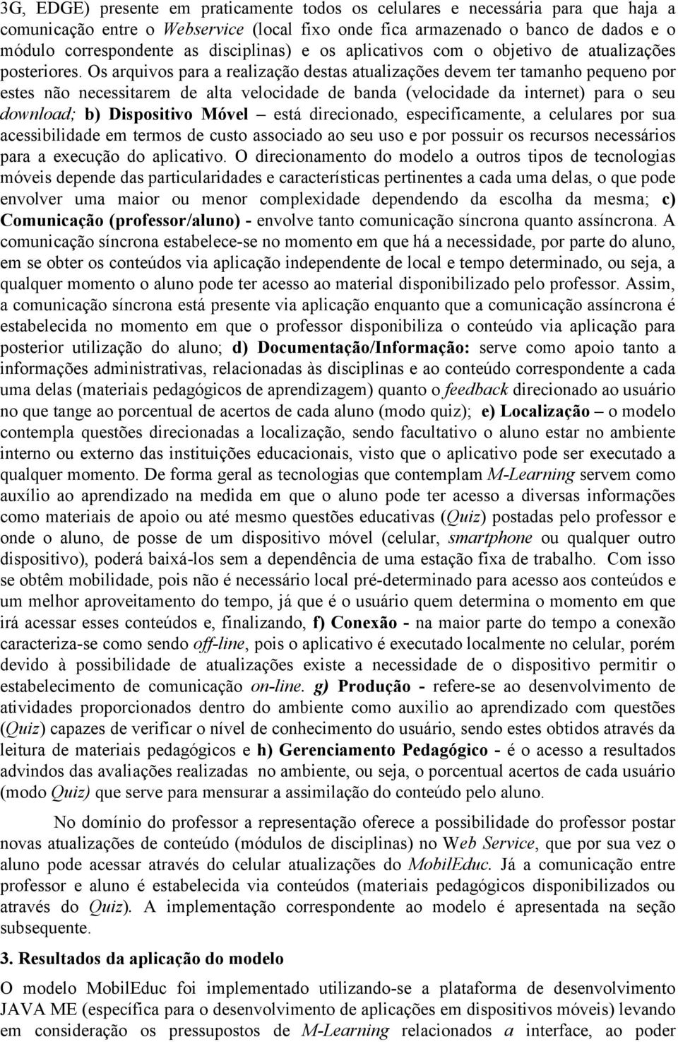 Os arquivos para a realização destas atualizações devem ter tamanho pequeno por estes não necessitarem de alta velocidade de banda (velocidade da internet) para o seu download; b) Dispositivo Móvel