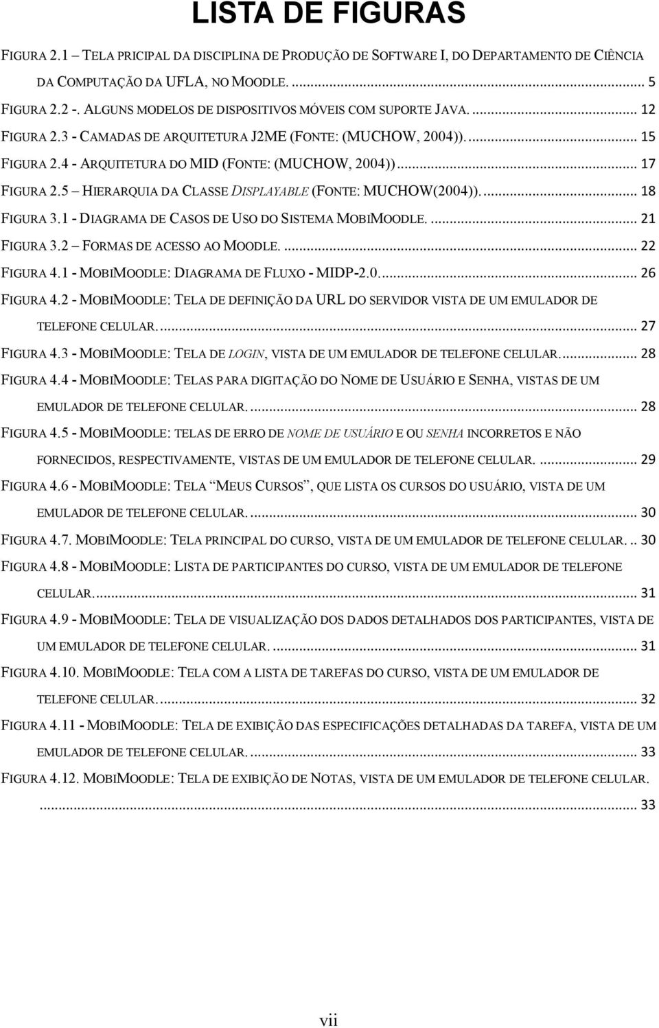 .. 17 FIGURA 2.5 HIERARQUIA DA CLASSE DISPLAYABLE (FONTE: MUCHOW(2004)).... 18 FIGURA 3.1 - DIAGRAMA DE CASOS DE USO DO SISTEMA MOBIMOODLE.... 21 FIGURA 3.2 FORMAS DE ACESSO AO MOODLE.... 22 FIGURA 4.