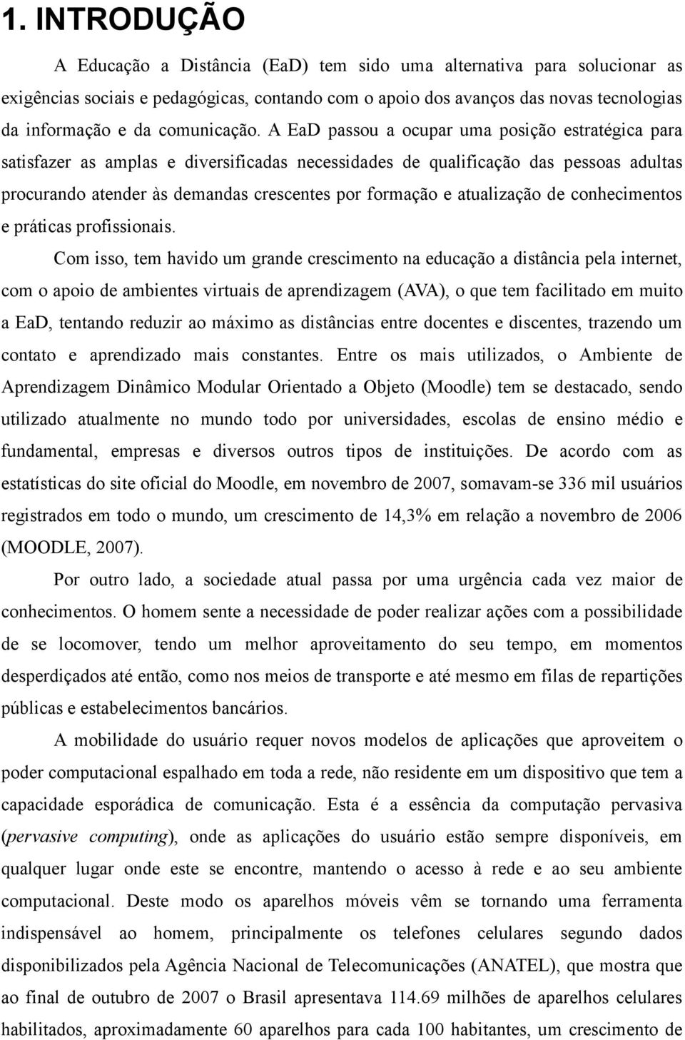 A EaD passou a ocupar uma posição estratégica para satisfazer as amplas e diversificadas necessidades de qualificação das pessoas adultas procurando atender às demandas crescentes por formação e