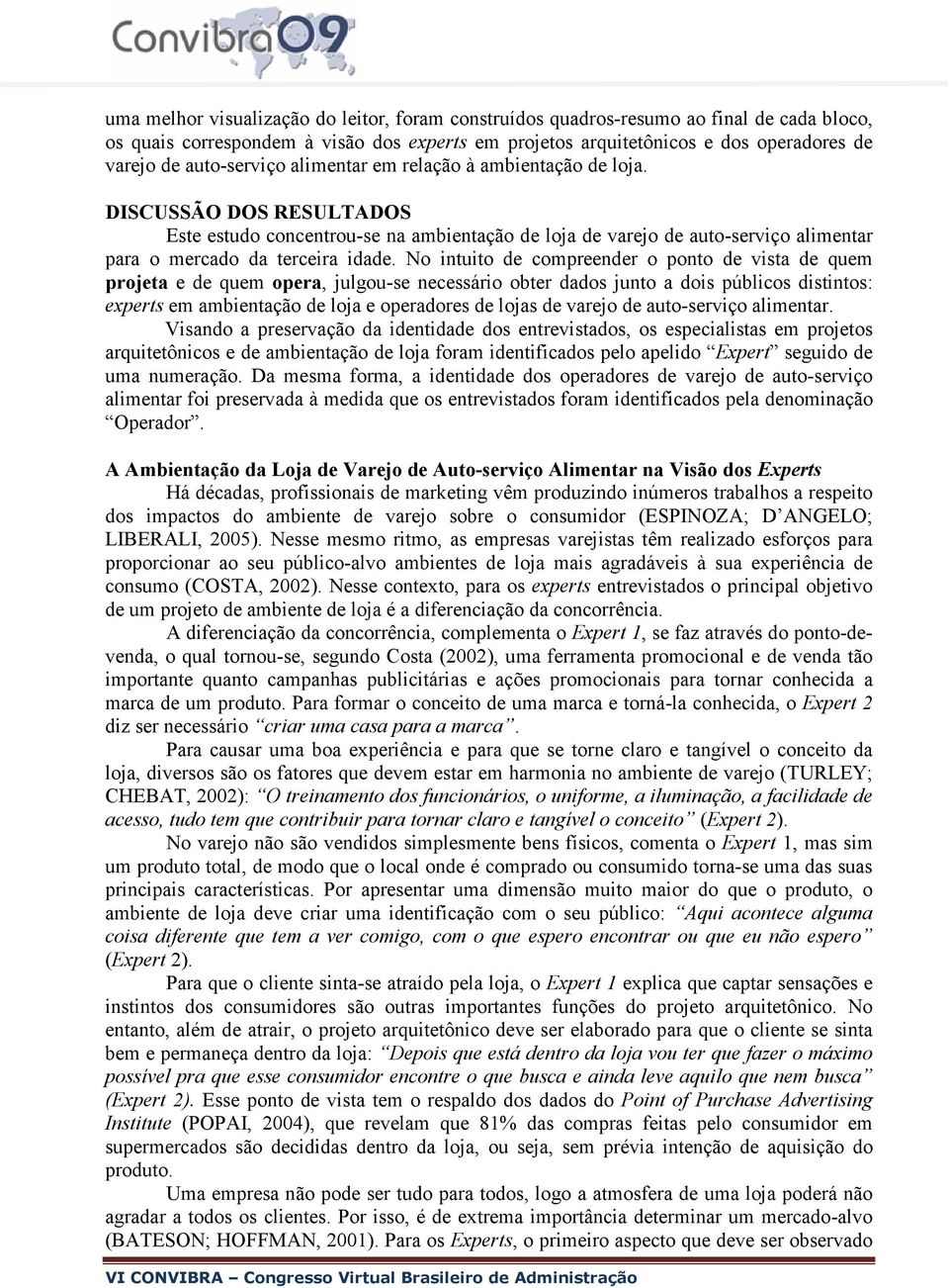 No intuito de compreender o ponto de vista de quem projeta e de quem opera, julgou-se necessário obter dados junto a dois públicos distintos: experts em ambientação de loja e operadores de lojas de