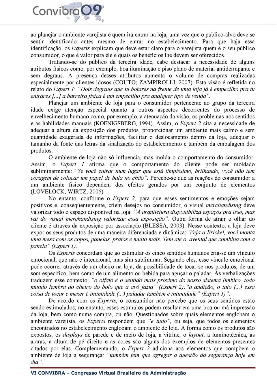 Tratando-se do público da terceira idade, cabe destacar a necessidade de alguns atributos físicos como, por exemplo, boa iluminação e piso plano de material antiderrapante e sem degraus.