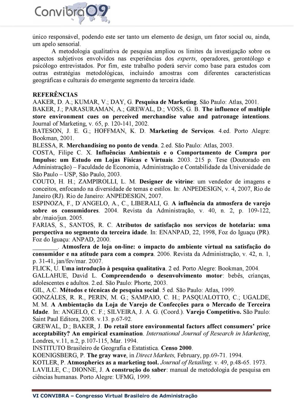 Por fim, este trabalho poderá servir como base para estudos com outras estratégias metodológicas, incluindo amostras com diferentes características geográficas e culturais do emergente segmento da