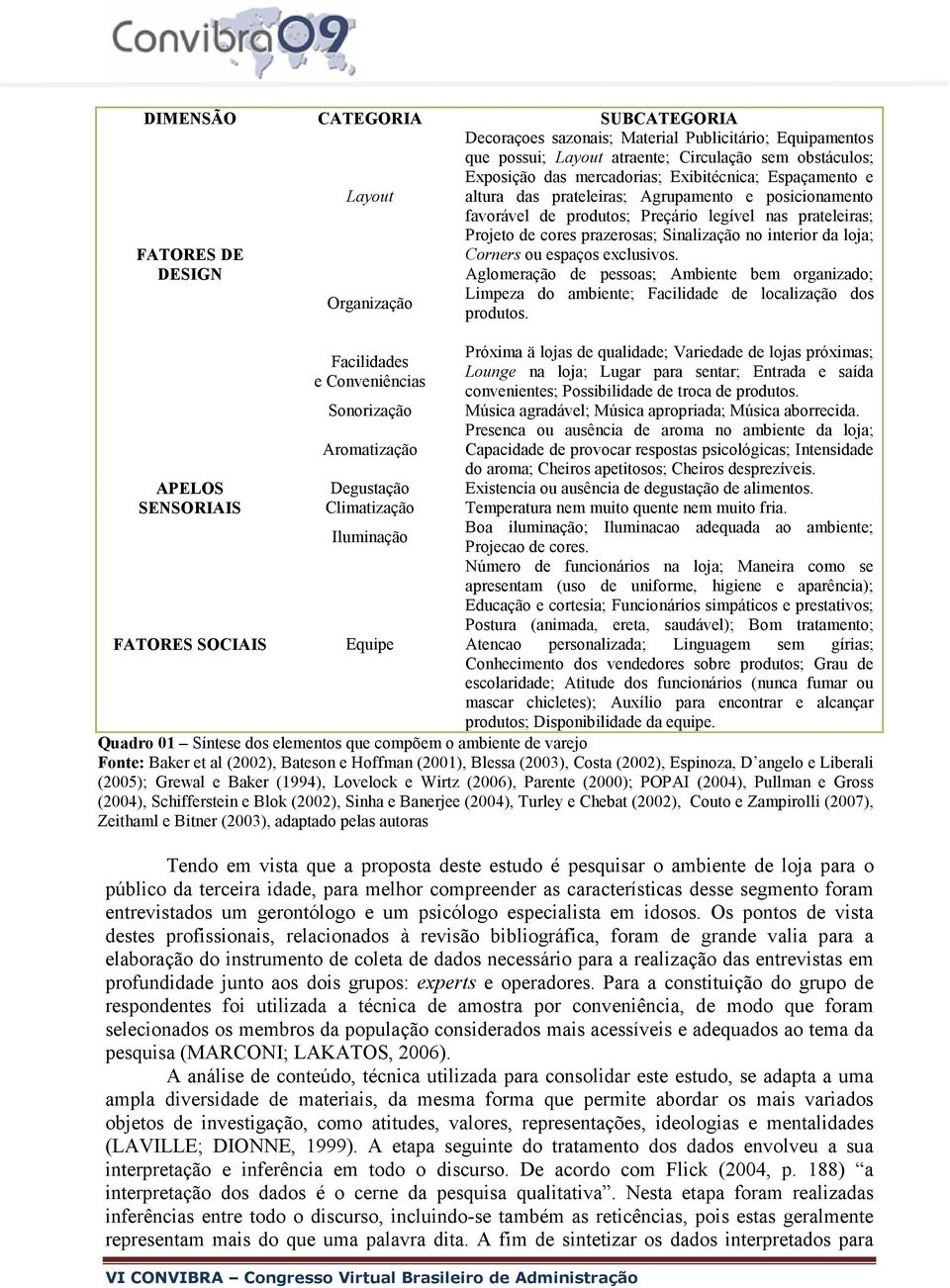 Agrupamento e posicionamento favorável de produtos; Preçário legível nas prateleiras; Projeto de cores prazerosas; Sinalização no interior da loja; Corners ou espaços exclusivos.