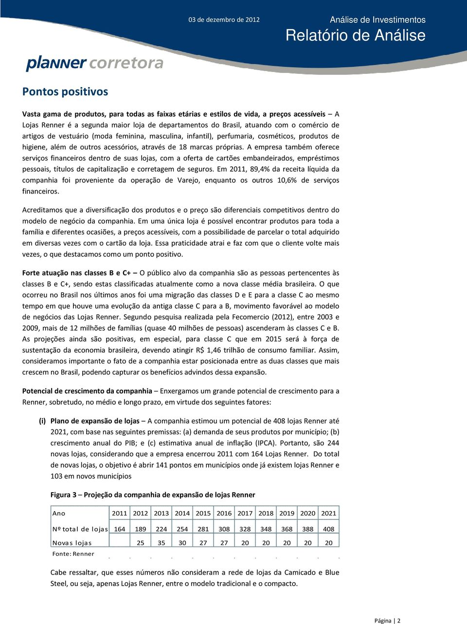 A empresa também oferece serviços financeiros dentro de suas lojas, com a oferta de cartões embandeirados, empréstimos pessoais, títulos de capitalização e corretagem de seguros.